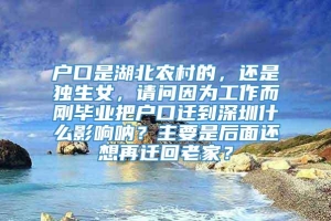 户口是湖北农村的，还是独生女，请问因为工作而刚毕业把户口迁到深圳什么影响呐？主要是后面还想再迁回老家？