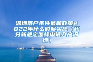 深圳落户条件最新政策2022年什么时候实施（积分新规定怎样申请入户深圳）