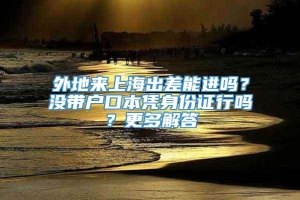 外地来上海出差能进吗？没带户口本凭身份证行吗？更多解答→