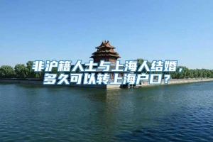 非沪籍人士与上海人结婚，多久可以转上海户口？