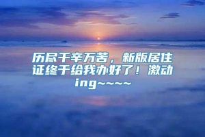 历尽千辛万苦，新版居住证终于给我办好了！激动ing~~~~