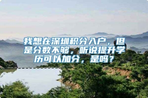 我想在深圳积分入户，但是分数不够，听说提升学历可以加分，是吗？