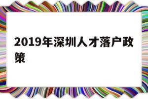 2019年深圳人才落户政策(深圳人才引进落户政策2020)