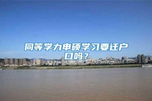 同等学力申硕学习要迁户口吗？