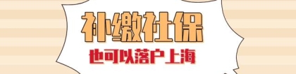 2022年上海落户最新政策解读：上海社保补缴不影响落户上海！