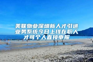 美联物业深圳新人才引进业务系统今日上线在职人才可个人直接申报