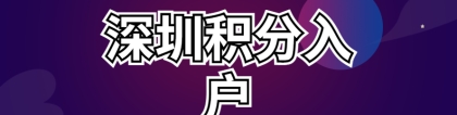 2022最新深圳积分入户政策 深圳积分入户申请