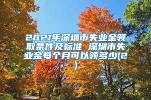 2021年深圳市失业金领取条件及标准 深圳市失业金每个月可以领多少(2)