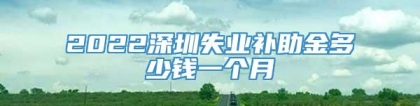 2022深圳失业补助金多少钱一个月