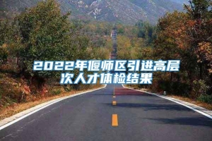 2022年偃师区引进高层次人才体检结果