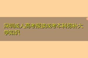 深圳成人高考报读成考本科弥补大学知识