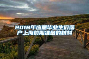 2018年应届毕业生们落户上海前期准备的材料