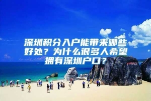 深圳积分入户能带来哪些好处？为什么很多人希望拥有深圳户口？