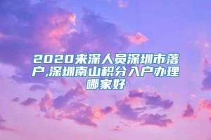 2020来深人员深圳市落户,深圳南山积分入户办理哪家好