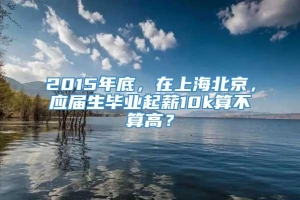 2015年底，在上海北京，应届生毕业起薪10k算不算高？