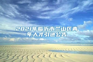 2021年临沂市兰山区青年人才引进公告