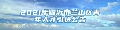 2021年临沂市兰山区青年人才引进公告