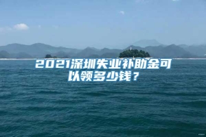 2021深圳失业补助金可以领多少钱？