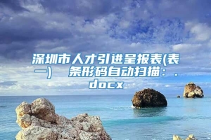 深圳市人才引进呈报表(表一)  条形码自动扫描：.docx