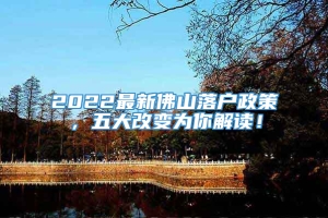 2022最新佛山落户政策，五大改变为你解读！