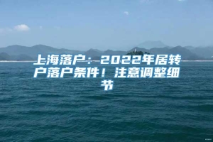 上海落户：2022年居转户落户条件！注意调整细节