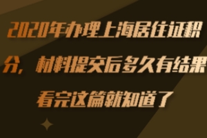 2020年办理上海居住证积分，材料提交后多久有结果？看完这篇就知道了