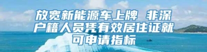 放宽新能源车上牌 非深户籍人员凭有效居住证就可申请指标