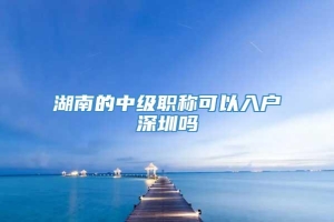 湖南的中级职称可以入户深圳吗