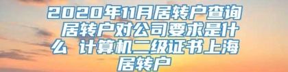 2020年11月居转户查询 居转户对公司要求是什么 计算机二级证书上海居转户