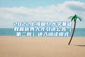 2022上海复旦大学基础教育优秀人才引进公告（第二批）进入阅读模式