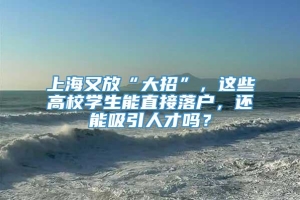 上海又放“大招”，这些高校学生能直接落户，还能吸引人才吗？