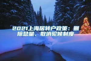 2021上海居转户政策：删除总量、取消轮候制度