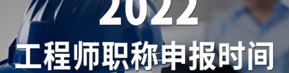 2022上海工程师职称评审，申报时间汇总（二）