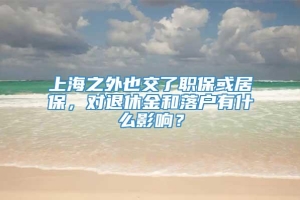 上海之外也交了职保或居保，对退休金和落户有什么影响？