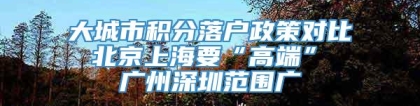 大城市积分落户政策对比 北京上海要“高端” 广州深圳范围广