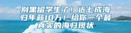 别黑留学生了！近七成海归年薪10万！给你一个最真实的海归现状