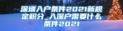 深圳入户条件2021新规定积分_入深户需要什么条件2021