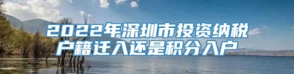 2022年深圳市投资纳税户籍迁入还是积分入户