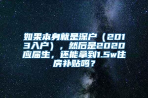 如果本身就是深户（2013入户），然后是2020应届生，还能拿到1.5w住房补贴吗？