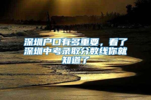 深圳户口有多重要，看了深圳中考录取分数线你就知道了