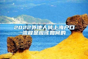 2022外地人转上海户口流程是应该如何的