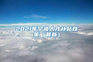 2021年宁波人才补贴政策（最新）