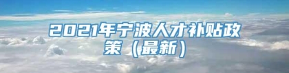 2021年宁波人才补贴政策（最新）