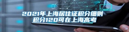 2021年上海居住证积分细则 积分120可在上海高考