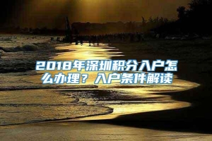 2018年深圳积分入户怎么办理？入户条件解读