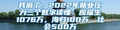 我麻了，2022年就业压力三个数字读懂：应届生1076万，海归100万，社会500万