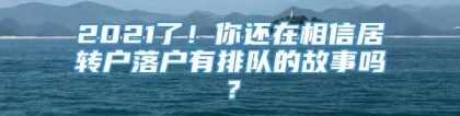 2021了！你还在相信居转户落户有排队的故事吗？