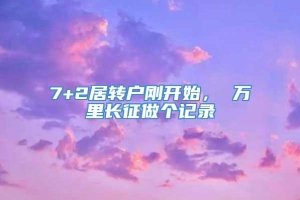 7+2居转户刚开始， 万里长征做个记录