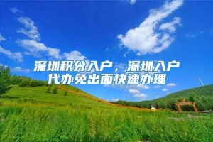 深圳积分入户，深圳入户代办免出面快速办理