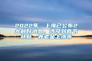 2022年，上海已公布2大利好消息，涉及到春节补贴、养老金上涨等